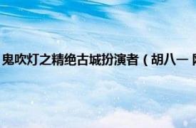 鬼吹灯之精绝古城扮演者（胡八一 网剧《鬼吹灯之精绝古城》中的男主角）