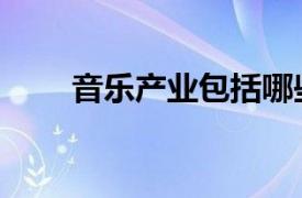 音乐产业包括哪些内容（音乐产业）