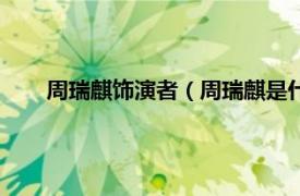 周瑞麒饰演者（周瑞麒是什么电视剧相关内容简介介绍）