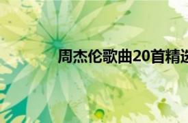 周杰伦歌曲20首精选（周杰伦经典歌曲集）