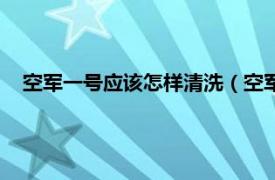 空军一号应该怎样清洗（空军一号怎么洗相关内容简介介绍）