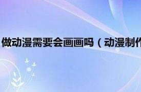 做动漫需要会画画吗（动漫制作必须会画画吗相关内容简介介绍）