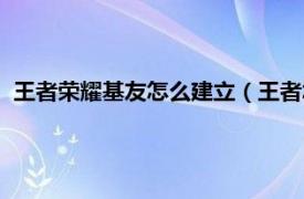 王者荣耀基友怎么建立（王者怎么建立基友相关内容简介介绍）