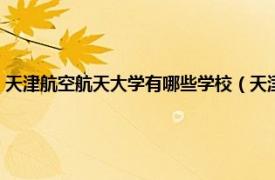 天津航空航天大学有哪些学校（天津航空航天大学几本相关内容简介介绍）