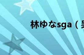 林ゆなsga（吴广林艺林栉风）