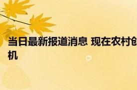 当日最新报道消息 现在农村创业有什么好做的 揭农村不起眼的商机