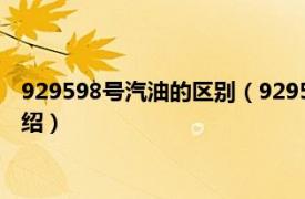 929598号汽油的区别（929598汽油有什么区别相关内容简介介绍）