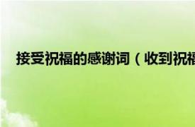 接受祝福的感谢词（收到祝福后的感谢语相关内容简介介绍）