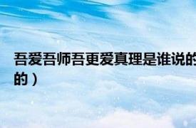 吾爱吾师吾更爱真理是谁说的 燕京（吾爱吾师吾更爱真理是谁说的）