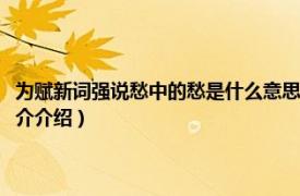 为赋新词强说愁中的愁是什么意思（为赋新词强说愁是什么意思相关内容简介介绍）