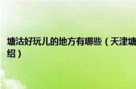 塘沽好玩儿的地方有哪些（天津塘沽那边有什么好玩的地方相关内容简介介绍）