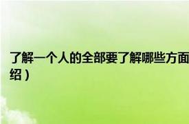 了解一个人的全部要了解哪些方面（了解一个人从哪些方面相关内容简介介绍）