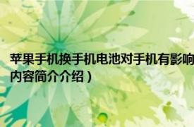 苹果手机换手机电池对手机有影响吗（苹果手机换电池对手机有影响吗相关内容简介介绍）