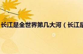 长江是全世界第几大河（长江是世界第几大河相关内容简介介绍）