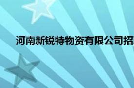 河南新锐特物资有限公司招聘（河南新锐特物资有限公司）