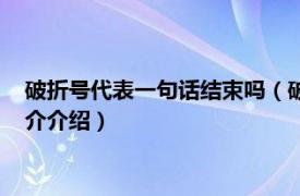 破折号代表一句话结束吗（破折号是一句话的结束吗相关内容简介介绍）