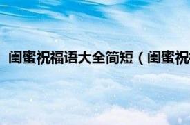 闺蜜祝福语大全简短（闺蜜祝福语简短霸气相关内容简介介绍）