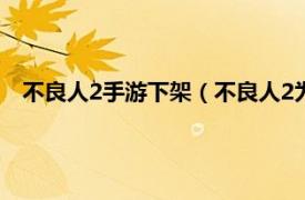 不良人2手游下架（不良人2为什么下架了相关内容简介介绍）