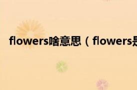 flowers啥意思（flowers是什么意思相关内容简介介绍）