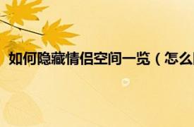 如何隐藏情侣空间一览（怎么隐藏情侣空间相关内容简介介绍）