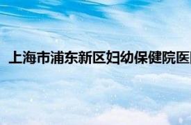 上海市浦东新区妇幼保健院医院（上海市浦东新区妇幼保健院）