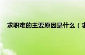 求职难的主要原因是什么（求职为什么难相关内容简介介绍）