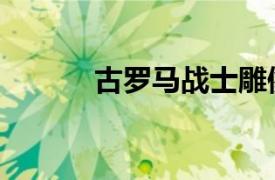 古罗马战士雕像（古罗马战士）