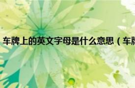 车牌上的英文字母是什么意思（车牌英文字母代表什么相关内容简介介绍）