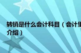 转销是什么会计科目（会计里面的转销是什么意思相关内容简介介绍）