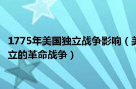 1775年美国独立战争影响（美国独立战争 1775—1783年美国独立的革命战争）