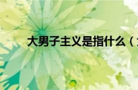 大男子主义是指什么（大男子主义是什么意思呀）