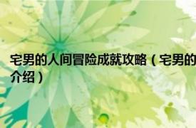 宅男的人间冒险成就攻略（宅男的人间冒险培育世界过关攻略相关内容简介介绍）