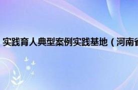 实践育人典型案例实践基地（河南省普通高等学校实践育人工作优秀案例）