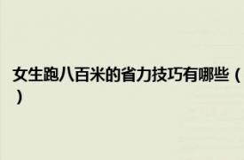 女生跑八百米的省力技巧有哪些（女生跑八百米省力技巧相关内容简介介绍）