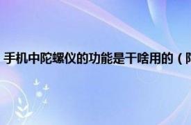 手机中陀螺仪的功能是干啥用的（陀螺仪手机有什么用相关内容简介介绍）