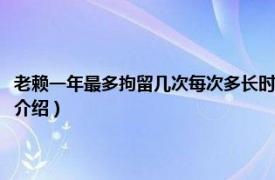 老赖一年最多拘留几次每次多长时间（老赖一年可以拘留几次相关内容简介介绍）