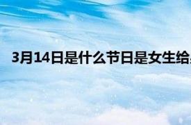 3月14日是什么节日是女生给男生礼物（3月14日是什么节日）