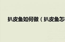 扒皮鱼如何做（扒皮鱼怎样做好吃相关内容简介介绍）