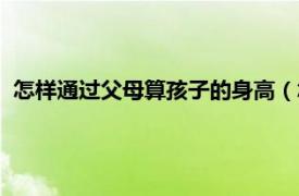 怎样通过父母算孩子的身高（怎么通过父母身高算孩子的身高）