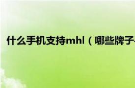 什么手机支持mhl（哪些牌子手机支持mhl相关内容简介介绍）