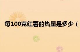 每100克红薯的热量是多少（100克红薯大约含多少卡的热量）