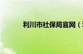 利川市社保局官网（利川市社会保险管理局）