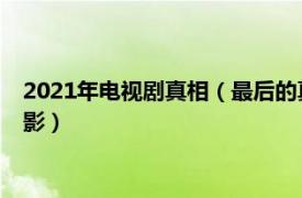 2021年电视剧真相（最后的真相 2021年黄晓明监制兼主演的电影）