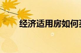 经济适用房如何买卖（经济适用房）