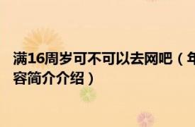 满16周岁可不可以去网吧（年满16周岁可以去网吧上网吗相关内容简介介绍）