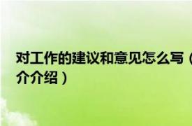 对工作的建议和意见怎么写（工作建议和意见怎么写相关内容简介介绍）