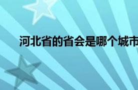 河北省的省会是哪个城市?（河北省省会是哪个城市）