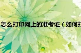 怎么打印网上的准考证（如何打印网上准考证相关内容简介介绍）