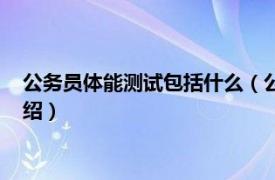 公务员体能测试包括什么（公务员体能测试标准相关内容简介介绍）