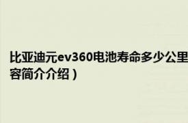 比亚迪元ev360电池寿命多少公里（比亚迪元ev360真实续航是多少相关内容简介介绍）